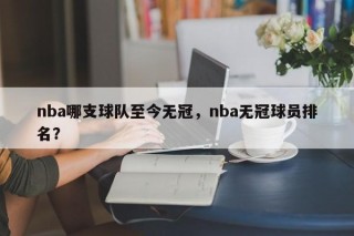 nba哪支球队至今无冠，nba无冠球员排名？