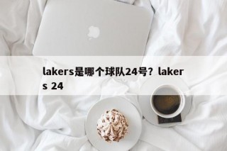 lakers是哪个球队24号？lakers 24