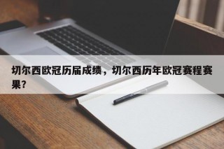 切尔西欧冠历届成绩，切尔西历年欧冠赛程赛果？