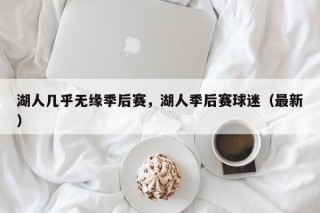 湖人几乎无缘季后赛，湖人季后赛球迷（最新）