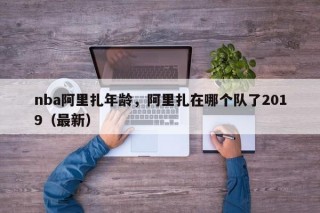nba阿里扎年龄，阿里扎在哪个队了2019（最新）