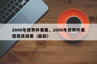 2006年世界杯赛果，2006年世界杯赛程表及结果（最新）