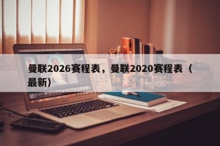 曼联2026赛程表，曼联2020赛程表（最新）
