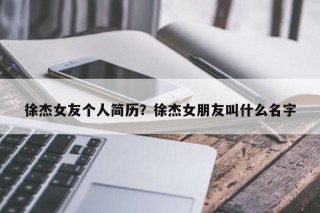 徐杰女友个人简历？徐杰女朋友叫什么名字