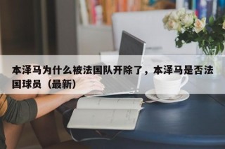 本泽马为什么被法国队开除了，本泽马是否法国球员（最新）
