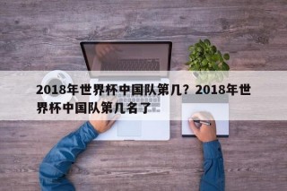 2018年世界杯中国队第几？2018年世界杯中国队第几名了