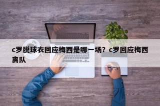 c罗脱球衣回应梅西是哪一场？c罗回应梅西离队
