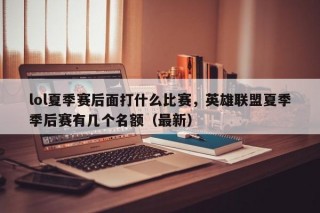 lol夏季赛后面打什么比赛，英雄联盟夏季季后赛有几个名额（最新）