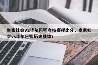 皇家社会VS毕尔巴鄂竞技赛程比分，皇家社会vs毕尔巴鄂历史战绩？