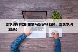 吉罗纳VS拉斯帕尔马斯客场战绩，吉凯罗纳（最新）