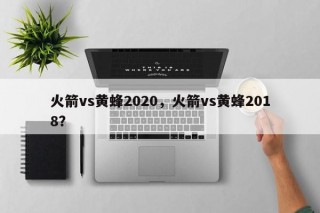 火箭vs黄蜂2020，火箭vs黄蜂2018？