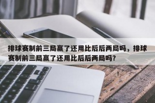 排球赛制前三局赢了还用比后后两局吗，排球赛制前三局赢了还用比后后两局吗？