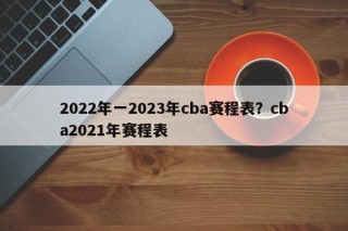 2022年一2023年cba赛程表？cba2021年赛程表