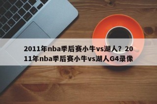 2011年nba季后赛小牛vs湖人？2011年nba季后赛小牛vs湖人G4录像