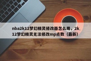 nba2k12梦幻精灵修改器怎么用，2k12梦幻精灵无法修改mp点数（最新）