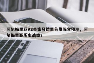 阿尔梅里亚VS皇家马德里首发阵容预测，阿尔梅里亚历史战绩？