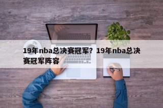 19年nba总决赛冠军？19年nba总决赛冠军阵容