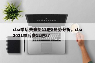 cba季后赛赛制12进8局势分析，cba2021季后赛12进8？