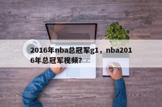 2016年nba总冠军g1，nba2016年总冠军视频？