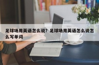 足球场用英语怎么说？足球场用英语怎么说怎么写单词