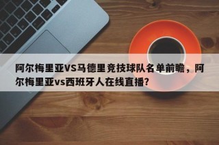 阿尔梅里亚VS马德里竞技球队名单前瞻，阿尔梅里亚vs西班牙人在线直播？