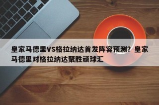 皇家马德里VS格拉纳达首发阵容预测？皇家马德里对格拉纳达聚胜顽球汇