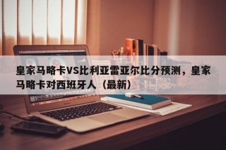 皇家马略卡VS比利亚雷亚尔比分预测，皇家马略卡对西班牙人（最新）