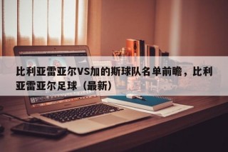 比利亚雷亚尔VS加的斯球队名单前瞻，比利亚雷亚尔足球（最新）