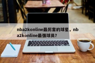 nba2konline最厉害的球星，nba2konline最强球员？