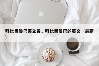 科比黑曼巴英文名，科比黑曼巴的英文（最新）