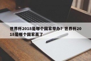世界杯2018是哪个国家举办？世界杯2018是哪个国家赢了