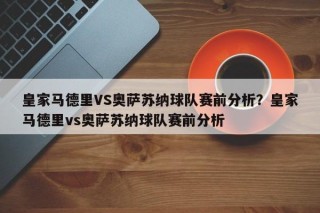 皇家马德里VS奥萨苏纳球队赛前分析？皇家马德里vs奥萨苏纳球队赛前分析