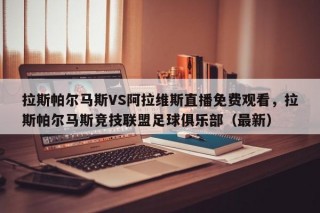 拉斯帕尔马斯VS阿拉维斯直播免费观看，拉斯帕尔马斯竞技联盟足球俱乐部（最新）