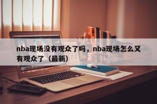 nba现场没有观众了吗，nba现场怎么又有观众了（最新）
