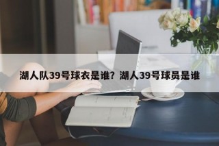 湖人队39号球衣是谁？湖人39号球员是谁