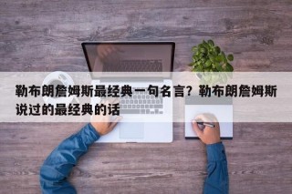 勒布朗詹姆斯最经典一句名言？勒布朗詹姆斯说过的最经典的话