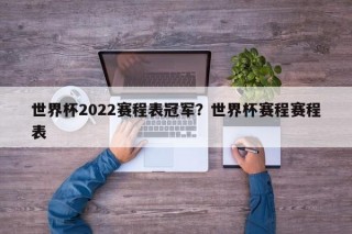 世界杯2022赛程表冠军？世界杯赛程赛程表