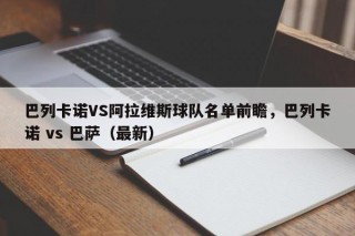 巴列卡诺VS阿拉维斯球队名单前瞻，巴列卡诺 vs 巴萨（最新）