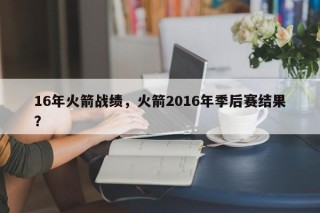 16年火箭战绩，火箭2016年季后赛结果？