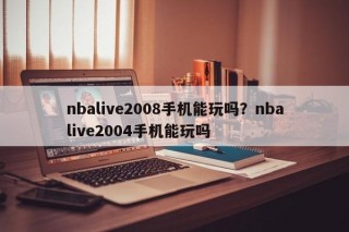 nbalive2008手机能玩吗？nbalive2004手机能玩吗