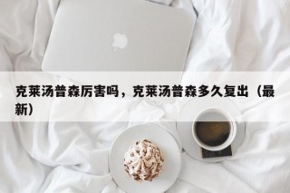克莱汤普森厉害吗，克莱汤普森多久复出（最新）