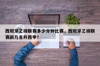 西班牙乙级联赛多少分钟比赛，西班牙乙级联赛前几名升西甲？