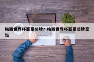 梅西世界杯亚军奖牌？梅西世界杯亚军奖牌是谁