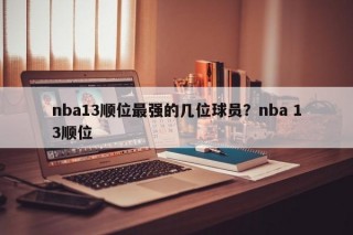 nba13顺位最强的几位球员？nba 13顺位
