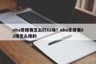 nba常规赛怎么打82场？nba常规赛82场怎么排的