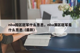 nba园区冠军什么意思，nba赛区冠军是什么意思（最新）