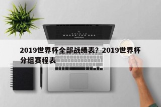 2019世界杯全部战绩表？2019世界杯分组赛程表
