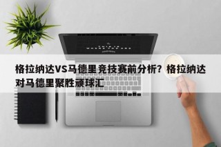 格拉纳达VS马德里竞技赛前分析？格拉纳达对马德里聚胜顽球汇