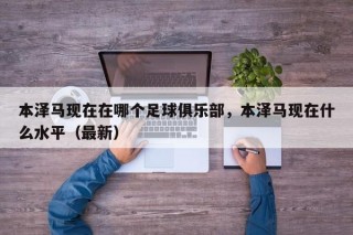 本泽马现在在哪个足球俱乐部，本泽马现在什么水平（最新）