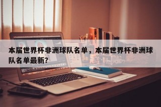 本届世界杯非洲球队名单，本届世界杯非洲球队名单最新？